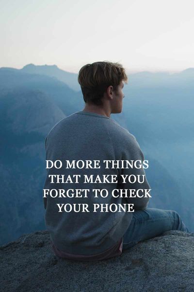 DO MORE THINGS THAT MAKE YOU FORGET TO CHECK YOUR PHONE 